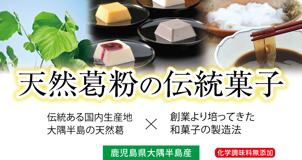 天然葛粉の伝統菓子。伝統ある国内産地の大隅半島天然葛。創業より培ってきた和菓子の製造法。もっちりとして食感の葛餅、わらび餅です。化学調味料無添加の製品です。